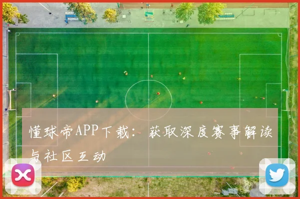 懂球帝APP下载：获取深度赛事解读与社区互动