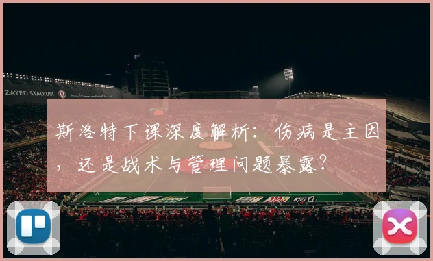 斯洛特下课深度解析：伤病是主因，还是战术与管理问题暴露？