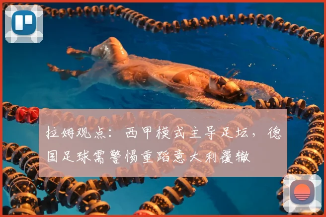 拉姆观点:西甲模式主导足坛,德国足球需警惕重蹈意大利覆辙