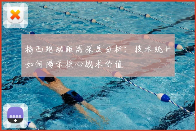 梅西跑动距离深度分析:技术统计如何揭示核心战术价值