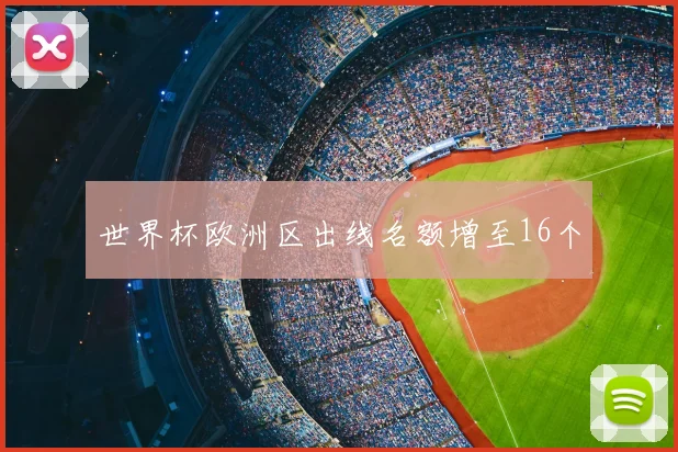 世界杯欧洲区出线名额增至16个