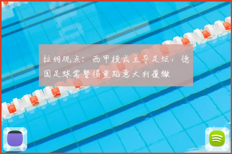 拉姆观点：西甲模式主导足坛，德国足球需警惕重蹈意大利覆辙