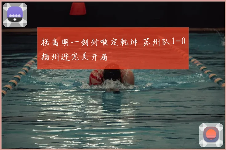 杨高明一剑封喉定乾坤 苏州队1-0扬州迎完美开局