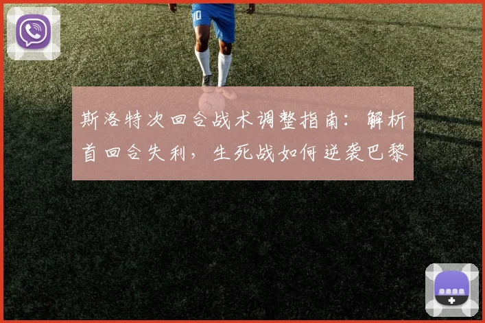 斯洛特次回合战术调整指南：解析首回合失利，生死战如何逆袭巴黎
